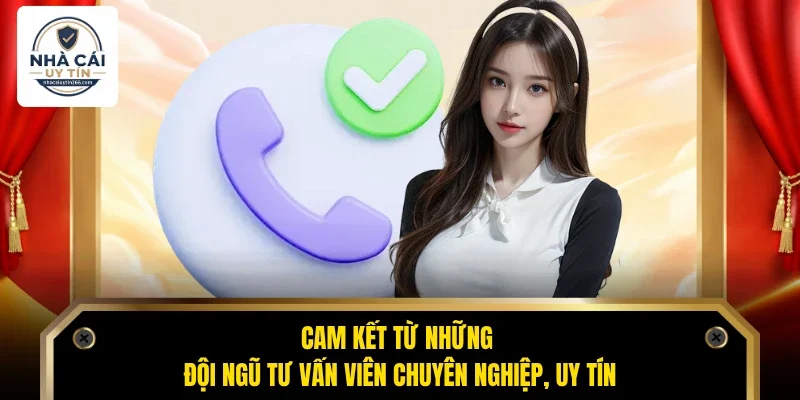 Cam kết từ những đội ngũ tư vấn viên chuyên nghiệp, uy tín