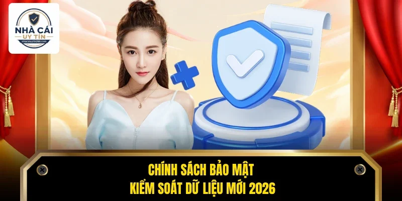 Chính sách bảo mật kiểm soát dữ liệu mới 2026