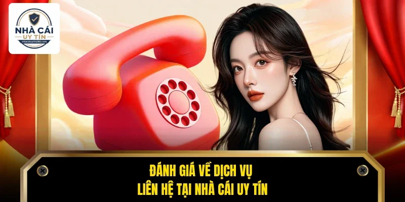 Đánh giá về dịch vụ liên hệ tại Nhà Cái Uy Tín