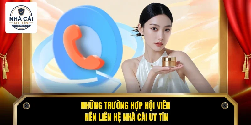 Những trường hợp hội viên nên liên hệ Nhà Cái Uy Tín