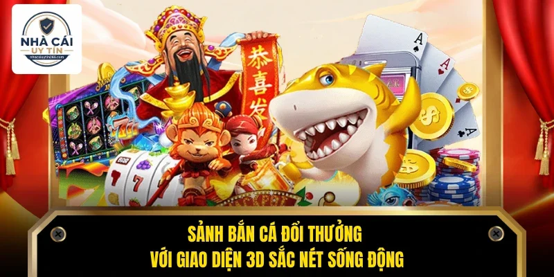 Sảnh bắn cá đổi thưởng với giao diện 3D sắc nét sống động