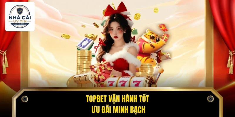Topbet - Thương Hiệu Cá Cược Uy Tín, An Toàn Số 1 Châu Á 3 Topbet vận hành tốt, ưu đãi minh bạch